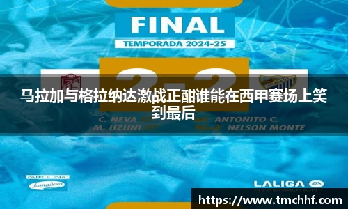 马拉加与格拉纳达激战正酣谁能在西甲赛场上笑到最后